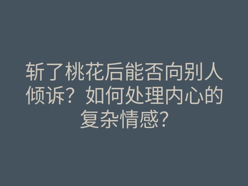 斩了桃花后能否向别人倾诉?如何处理内心的复杂情感?