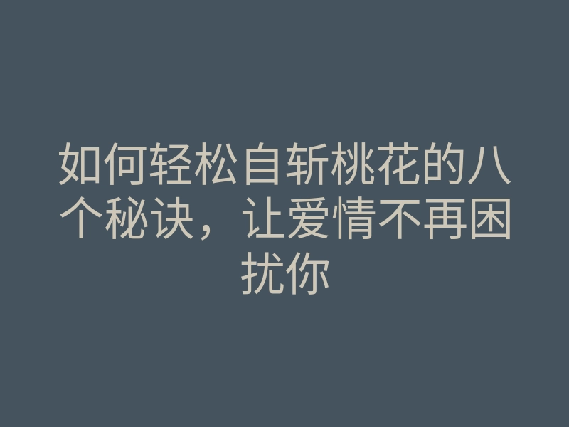 如何轻松自斩桃花的八个秘诀,让爱情不再困扰你