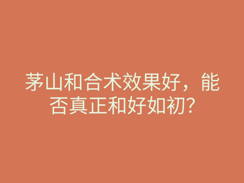 茅山和合术效果好,能否真正和好如初?