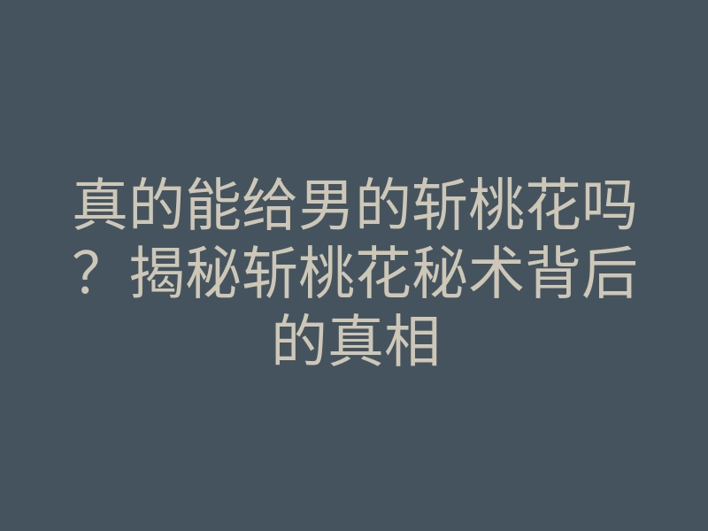 真的能给男的斩桃花吗?揭秘斩桃花秘术背后的真相
