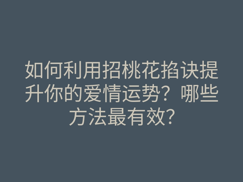 如何利用招桃花掐诀提升你的爱情运势?哪些方法最有效?