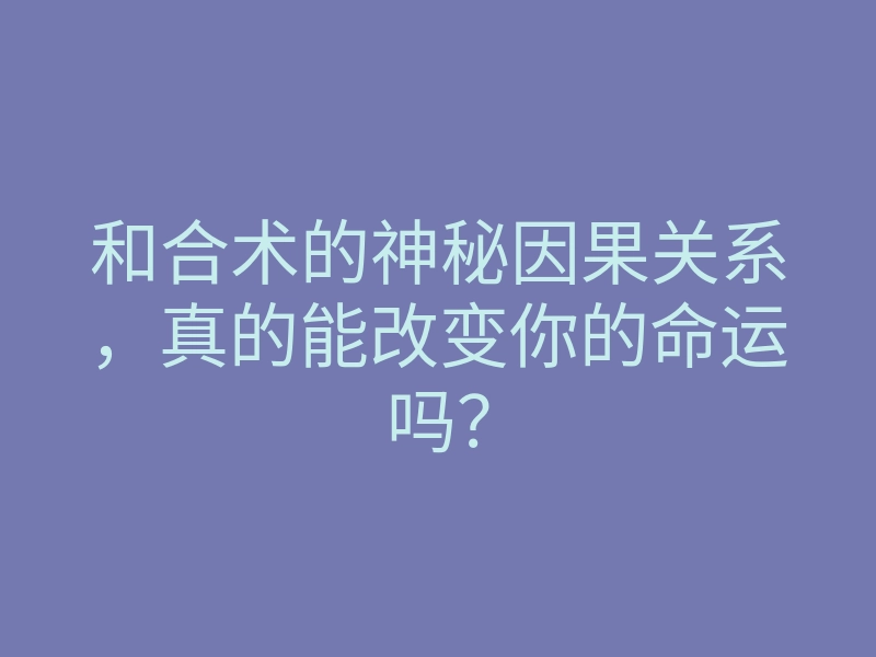 和合术的神秘因果关系，真的能改变你的命运吗？