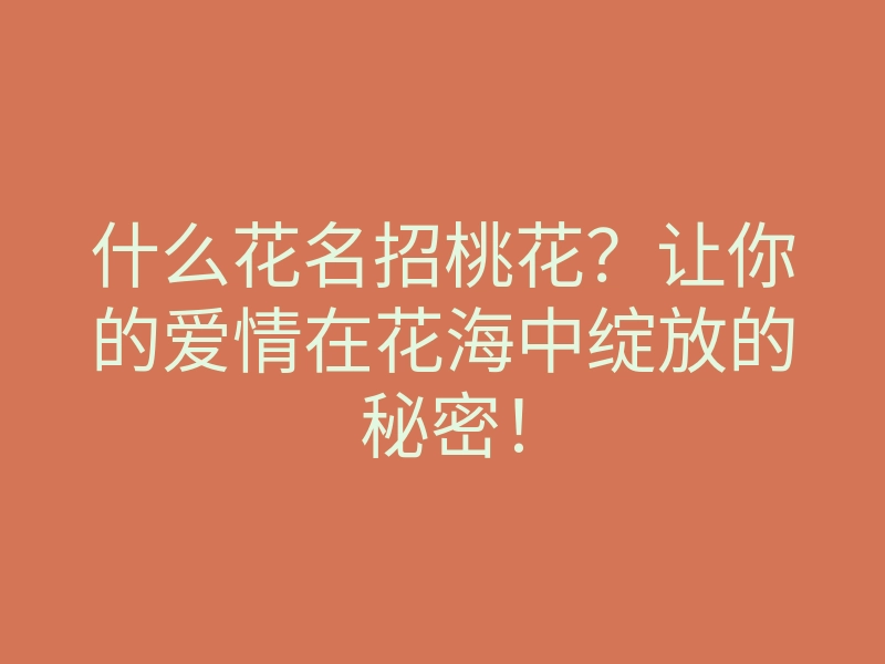 什么花名招桃花?让你的爱情在花海中绽放的秘密!