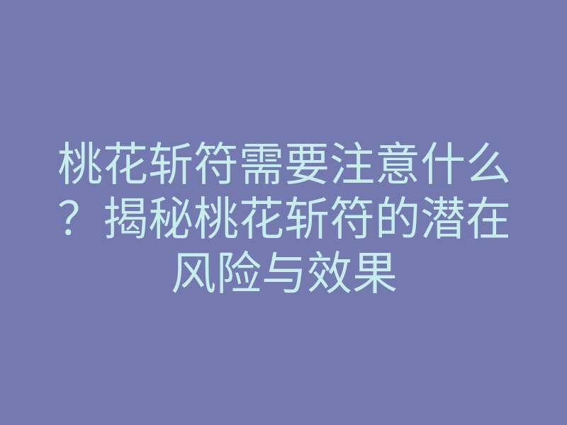 桃花斩符需要注意什么?揭秘桃花斩符的潜在风险与效果