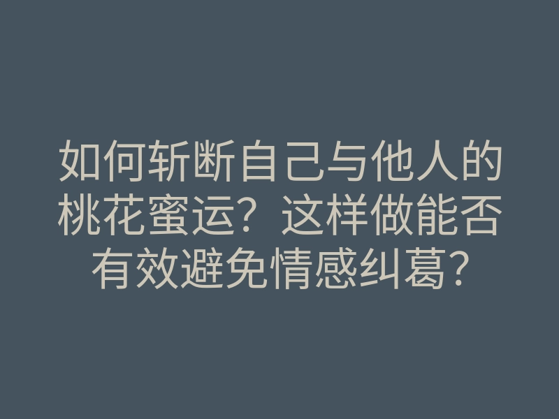 如何斩断自己与他人的桃花蜜运？这样做能否有效避免情感纠葛？