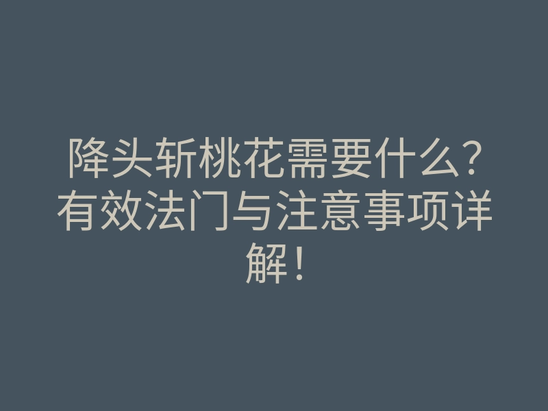 降头斩桃花需要什么?有效法门与注意事项详解!