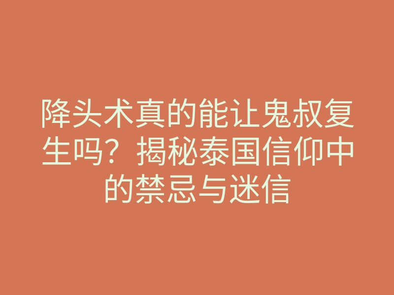 降头术真的能让鬼叔复生吗?揭秘泰国信仰中的禁忌与迷信