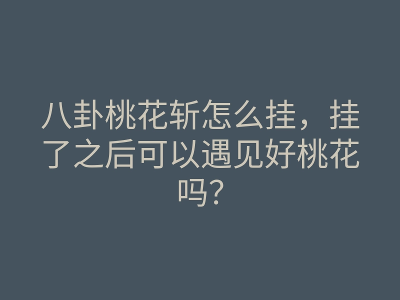 八卦桃花斩怎么挂,挂了之后可以遇见好桃花吗?
