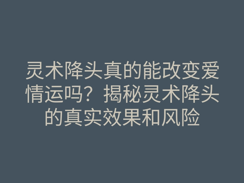 灵术降头真的能改变爱情运吗?揭秘灵术降头的真实效果和风险