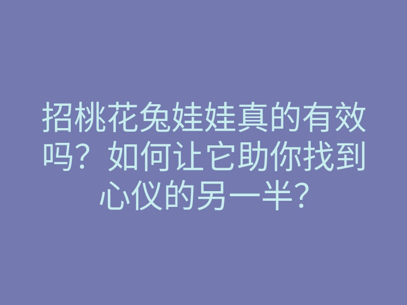 招桃花兔娃娃真的有效吗?如何让它助你找到心仪的另一半?