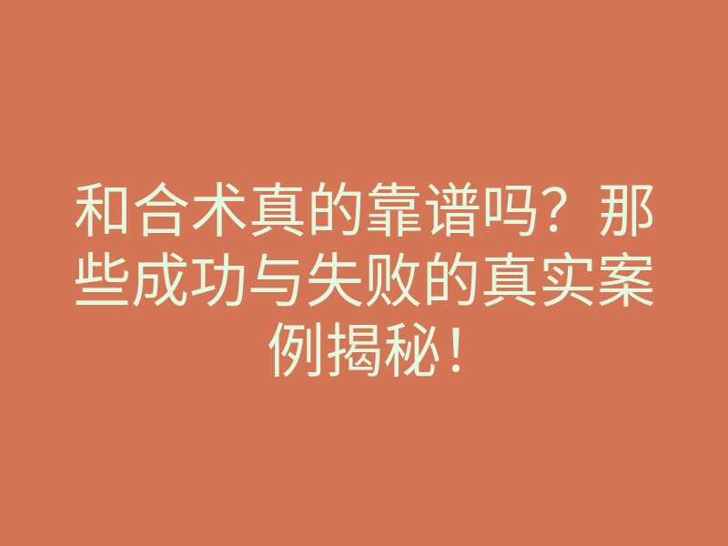 和合术真的靠谱吗?那些成功与失败的真实案例揭秘!