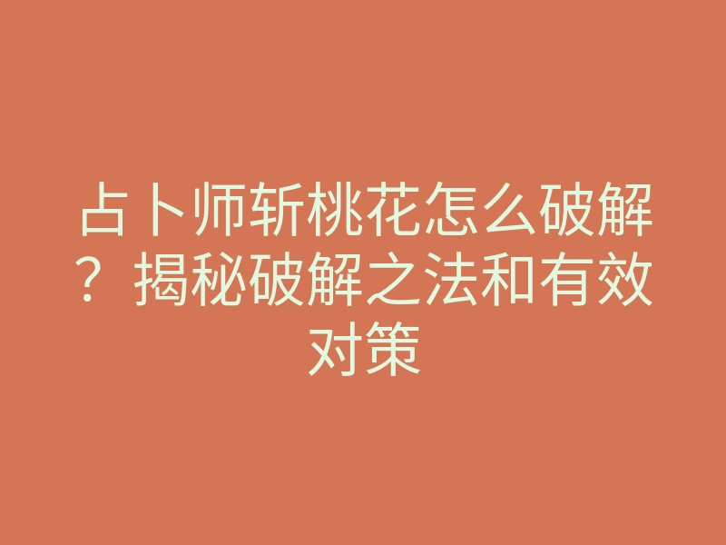 占卜师斩桃花怎么破解?揭秘破解之法和有效对策