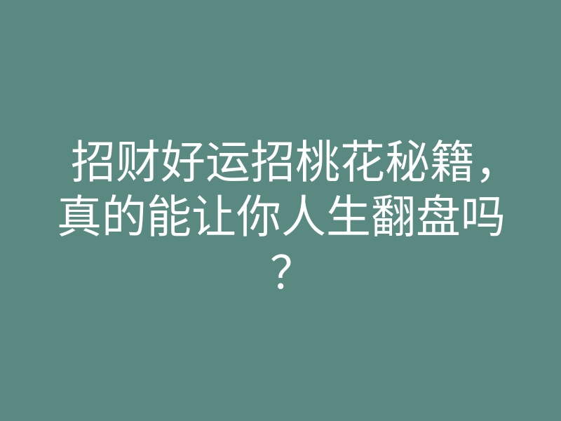 招财好运招桃花秘籍,真的能让你人生翻盘吗?