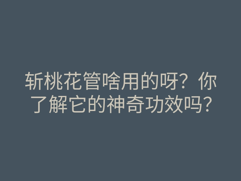 斩桃花管啥用的呀?你了解它的神奇功效吗?