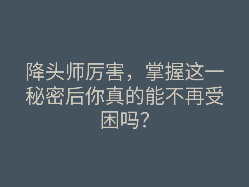 降头师厉害,掌握这一秘密后你真的能不再受困吗?