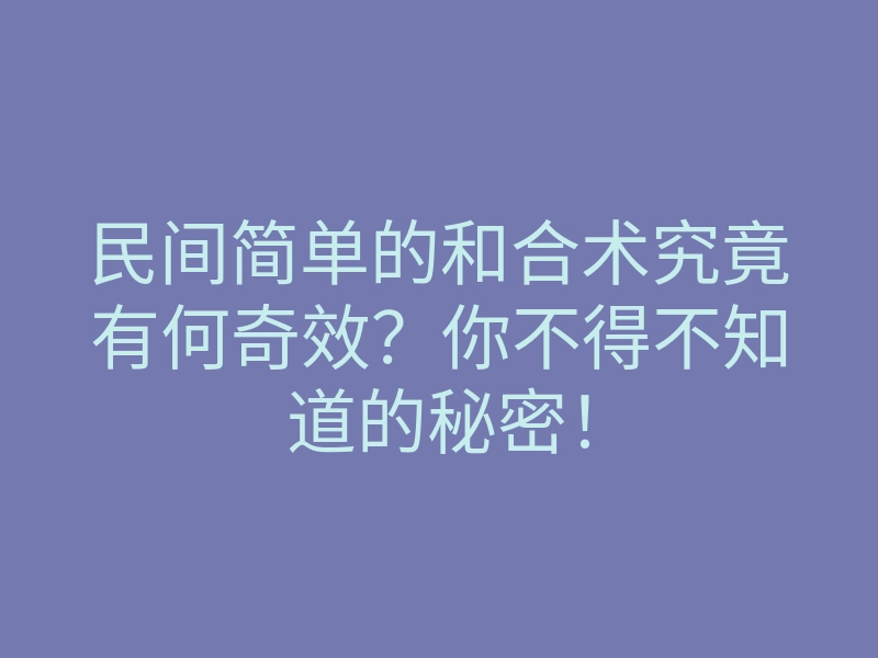 民间简单的和合术究竟有何奇效?你不得不知道的秘密!
