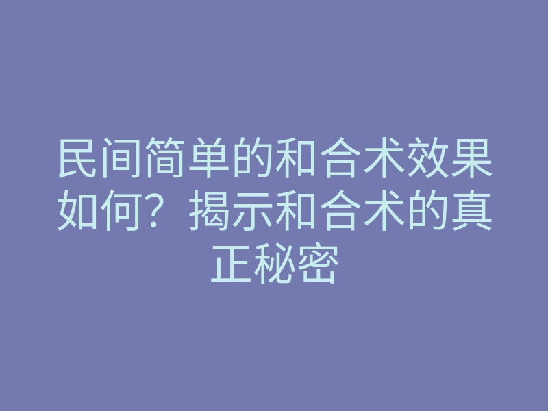 民间简单的和合术效果如何?揭示和合术的真正秘密
