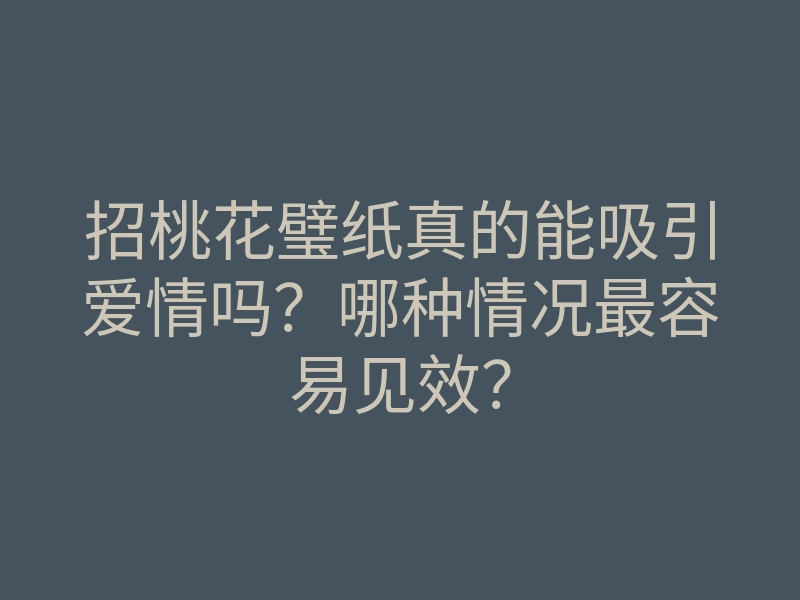 招桃花璧纸真的能吸引爱情吗?哪种情况最容易见效?