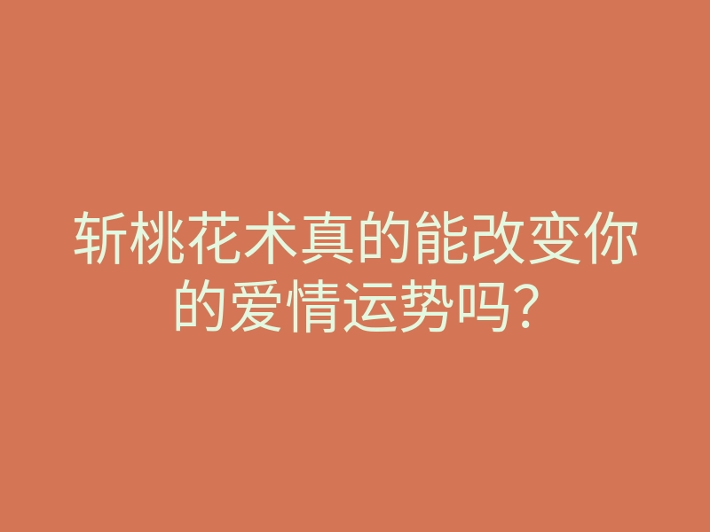 斩桃花术真的能改变你的爱情运势吗?