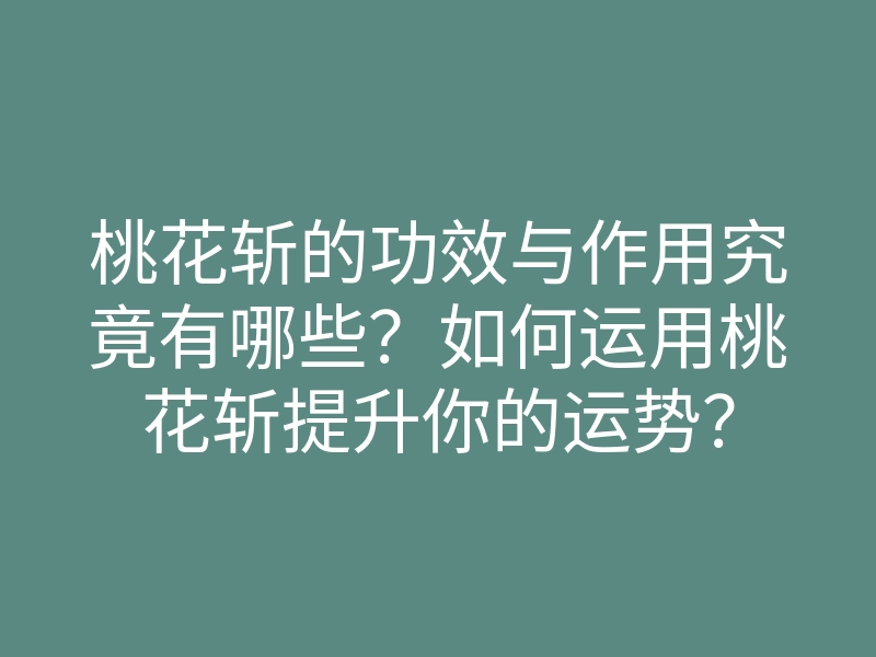 桃花斩的功效与作用究竟有哪些?如何运用桃花斩提升你的运势?