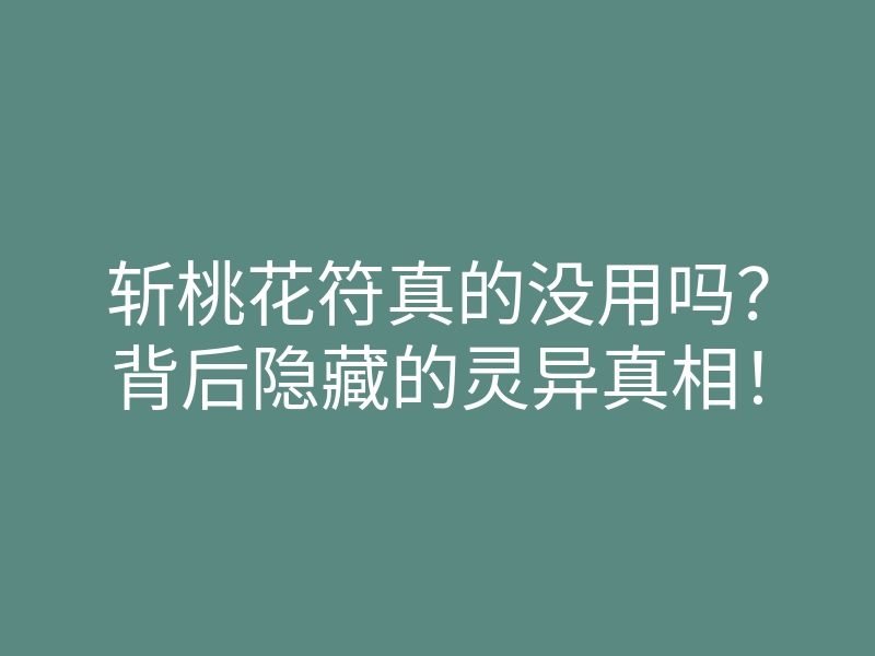 斩桃花符真的没用吗?背后隐藏的灵异真相!