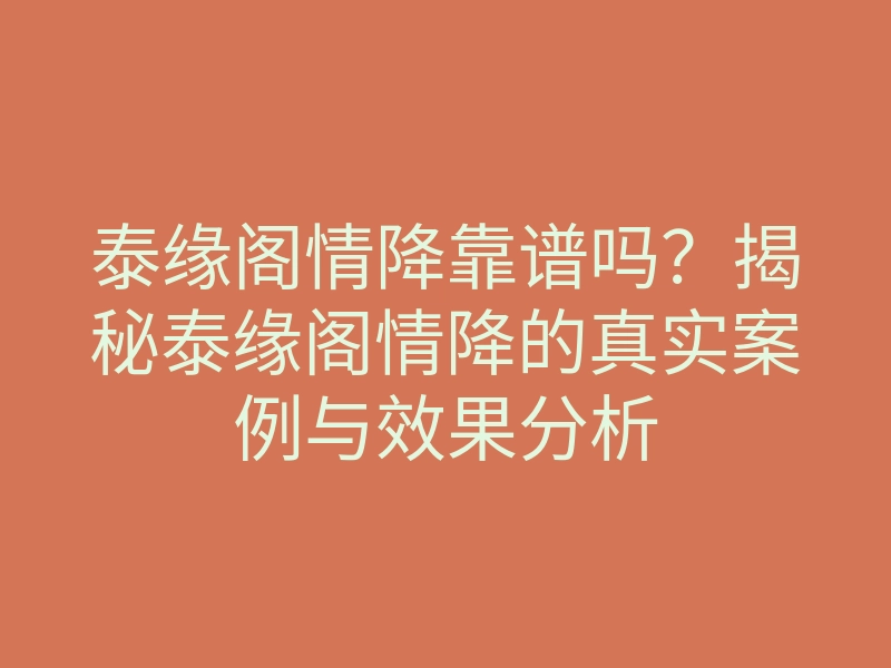 泰缘阁情降靠谱吗?揭秘泰缘阁情降的真实案例与效果分析
