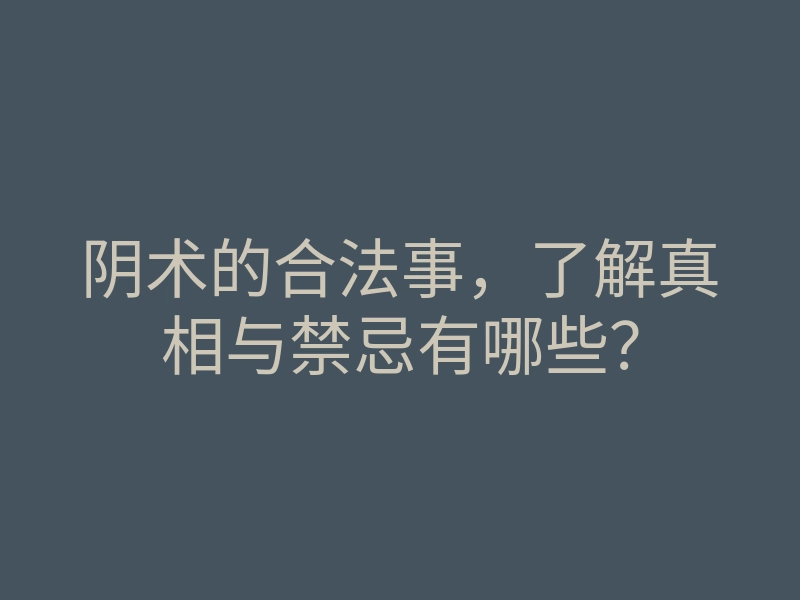 阴术的合法事,了解真相与禁忌有哪些?