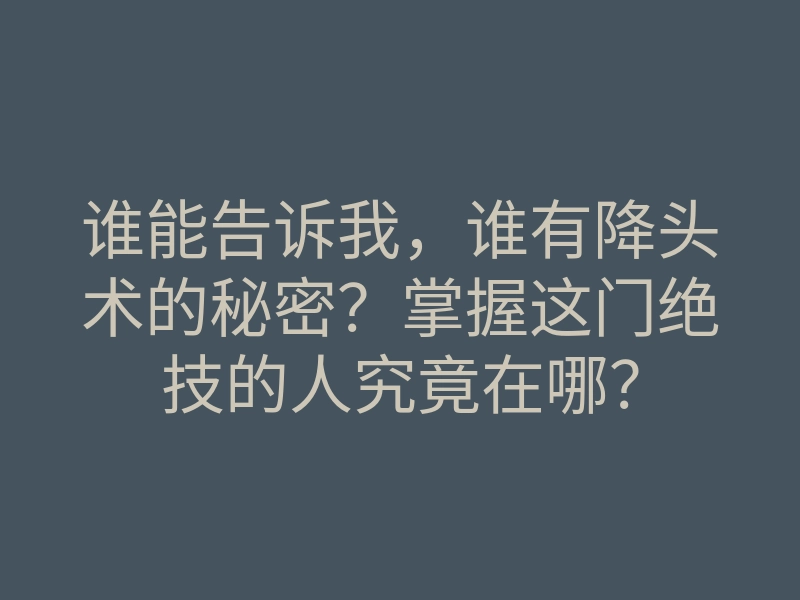 谁能告诉我,谁有降头术的秘密?掌握这门绝技的人究竟在哪?