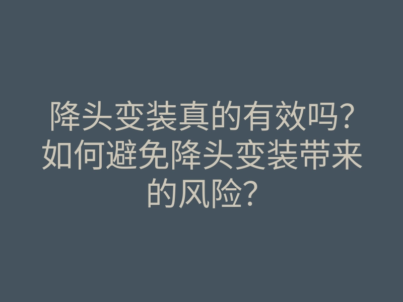 降头变装真的有效吗?如何避免降头变装带来的风险?