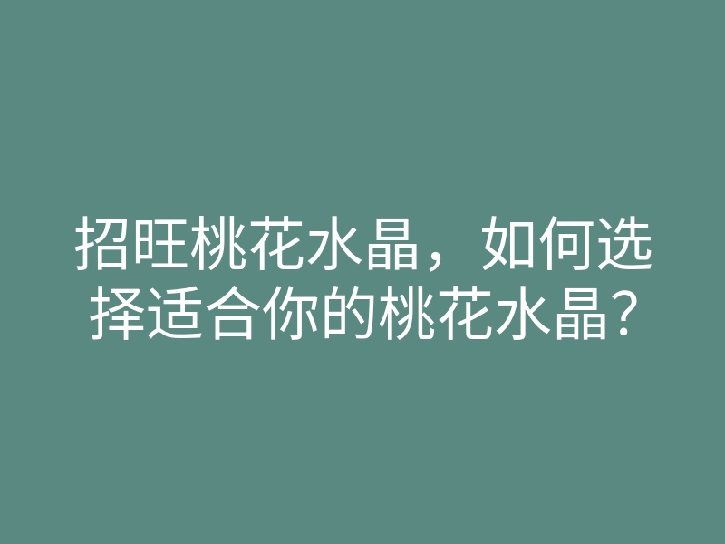 招旺桃花水晶,如何选择适合你的桃花水晶?