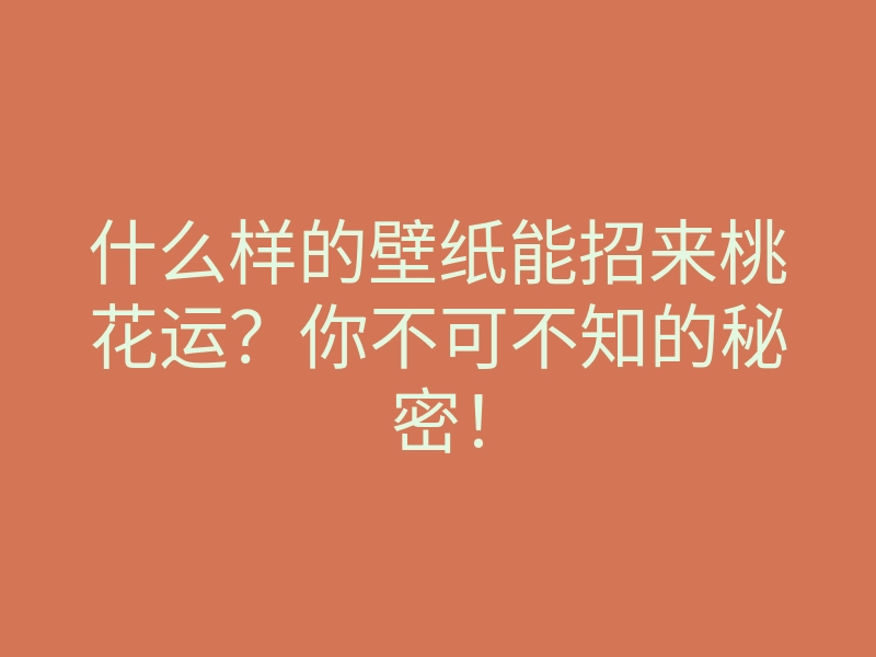 什么样的壁纸能招来桃花运?你不可不知的秘密!