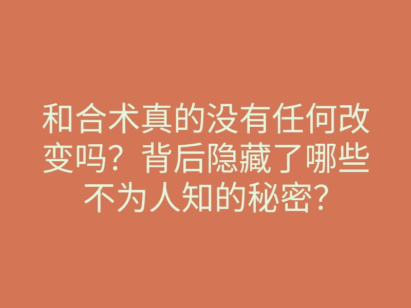 和合术真的没有任何改变吗？背后隐藏了哪些不为人知的秘密？