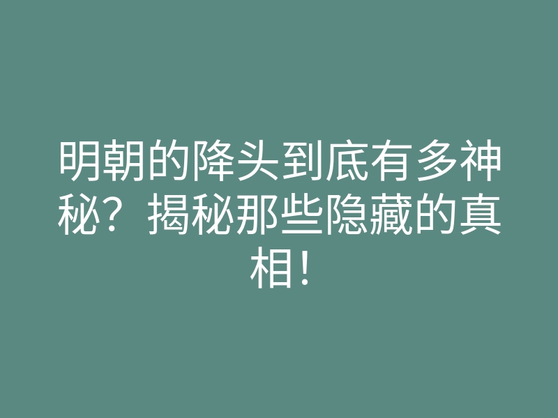 明朝的降头到底有多神秘?揭秘那些隐藏的真相!