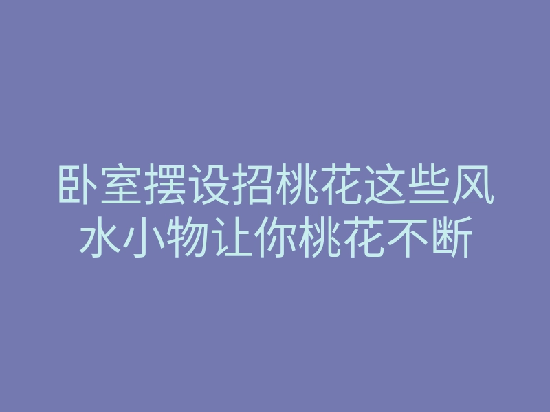 卧室摆设招桃花这些风水小物让你桃花不断
