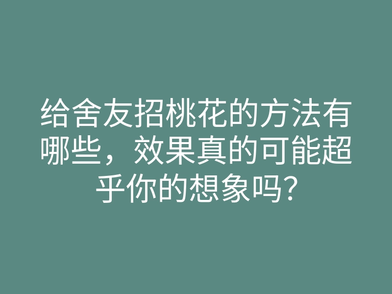 给舍友招桃花的方法有哪些,效果真的可能超乎你的想象吗?