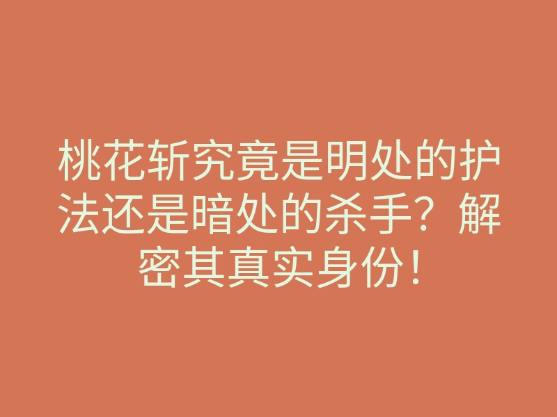 桃花斩究竟是明处的护法还是暗处的杀手？解密其真实身份！