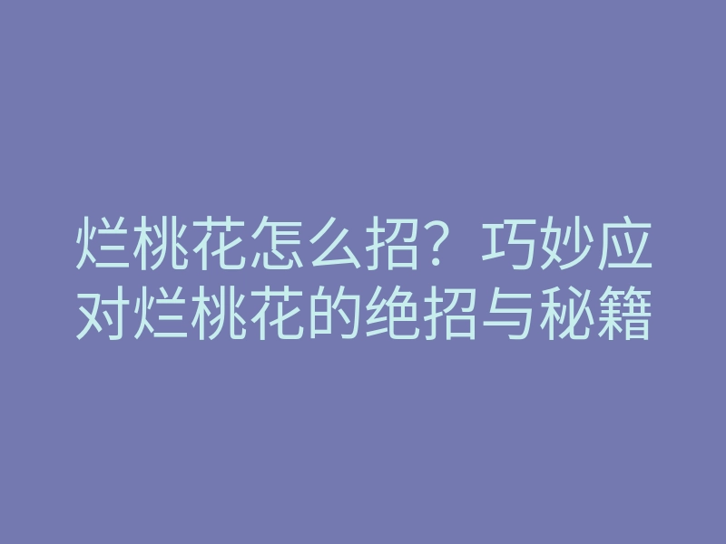 烂桃花怎么招?巧妙应对烂桃花的绝招与秘籍