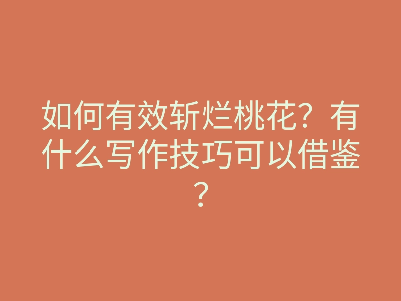如何有效斩烂桃花？有什么写作技巧可以借鉴？