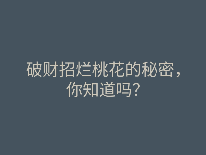 破财招烂桃花的秘密,你知道吗?