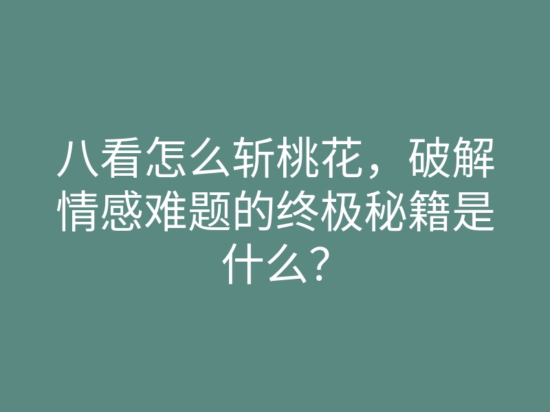 八看怎么斩桃花,破解情感难题的终极秘籍是什么?