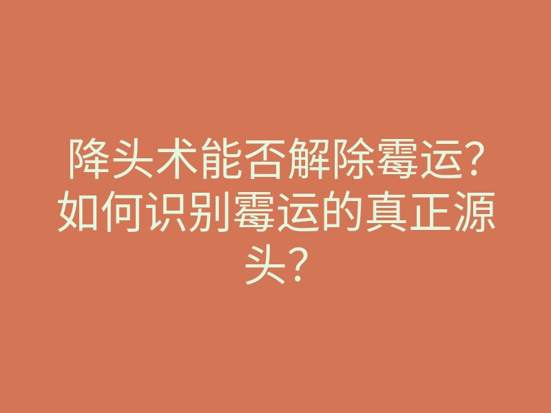 降头术能否解除霉运?如何识别霉运的真正源头?