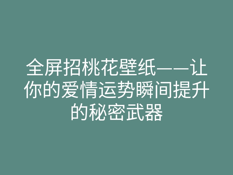 全屏招桃花壁纸——让你的爱情运势瞬间提升的秘密武器