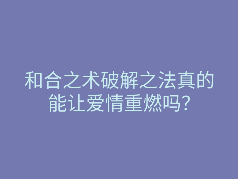 和合之术破解之法真的能让爱情重燃吗?