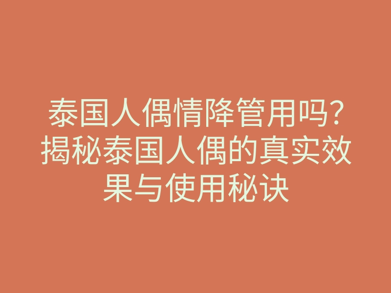 泰国人偶情降管用吗?揭秘泰国人偶的真实效果与使用秘诀