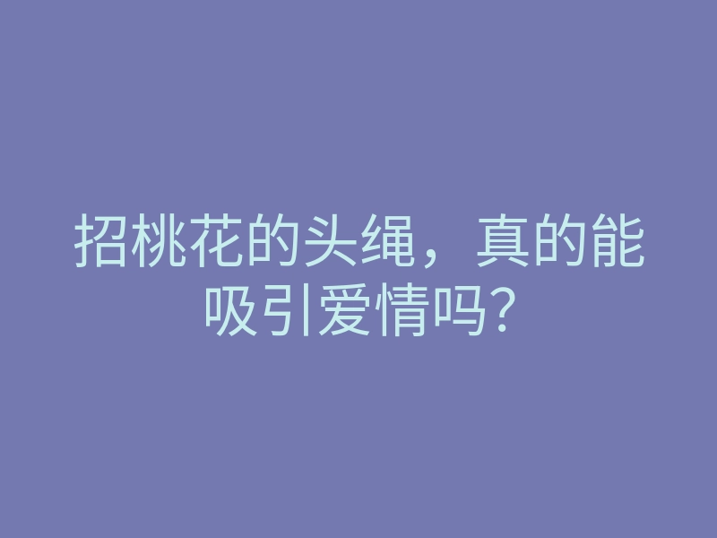 招桃花的头绳,真的能吸引爱情吗?