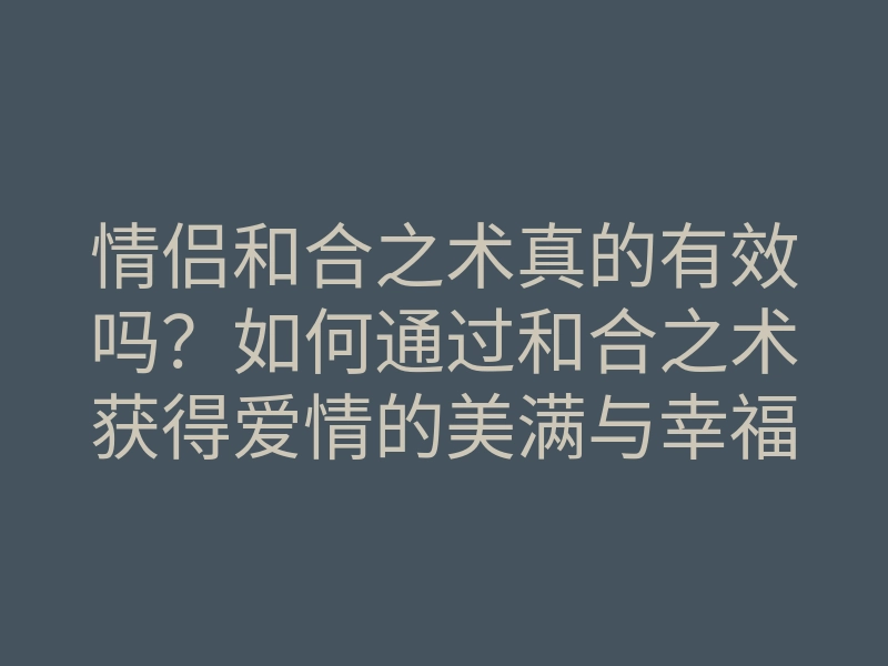 情侣和合之术真的有效吗?如何通过和合之术获得爱情的美满与幸福