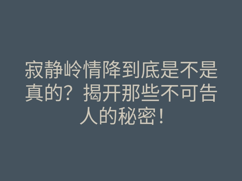 寂静岭情降到底是不是真的?揭开那些不可告人的秘密!