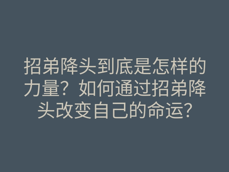 招弟降头到底是怎样的力量?如何通过招弟降头改变自己的命运?