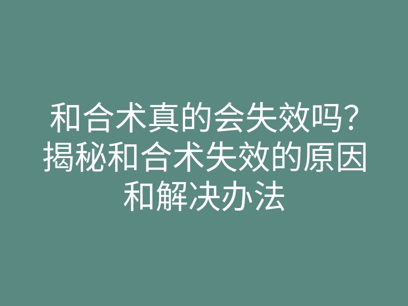 和合术真的会失效吗?揭秘和合术失效的原因和解决办法