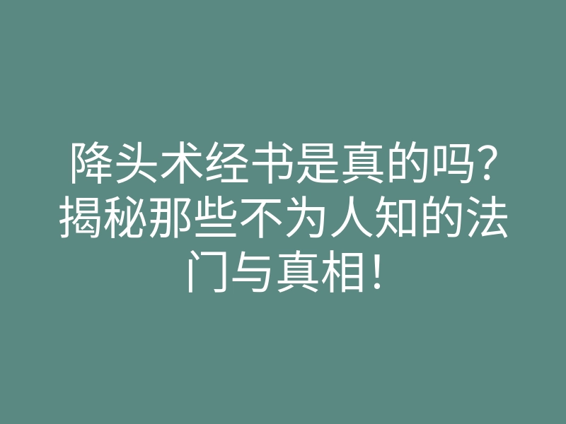 降头术经书是真的吗?揭秘那些不为人知的法门与真相!